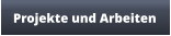 Projekte und Arbeiten